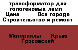 трансформатор для гологеновых ламп › Цена ­ 250 - Все города Строительство и ремонт » Материалы   . Крым,Грэсовский